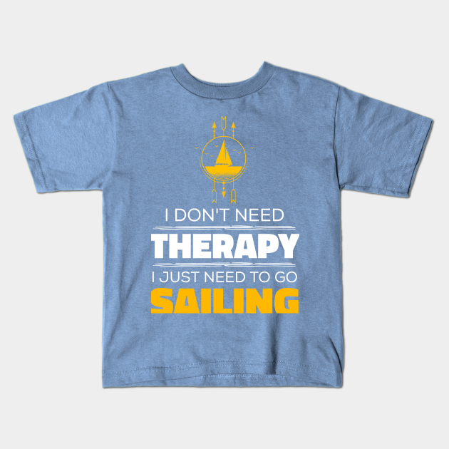 I Don't Need Therapy, I Just Need To Go Sailing - Sea Adventure